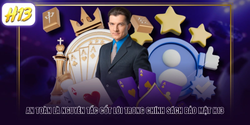 An toàn là nguyên tắc cốt lõi trong chính sách bảo mật H13