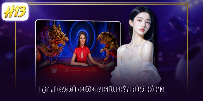 Bật mí các cửa cược tại siêu phẩm Rồng Hổ H13