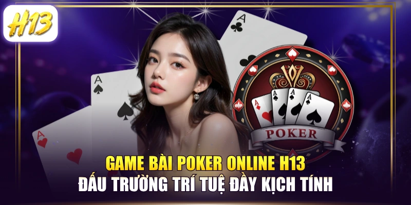 Game Bài Poker Online H13 Đấu Trường Trí Tuệ Đầy Kịch Tính
