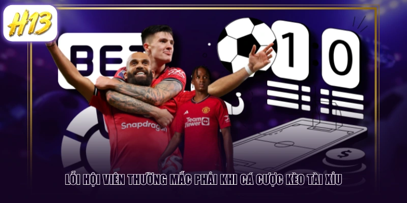 Lỗi hội viên thường mắc phải khi cá cược kèo Tài Xỉu
