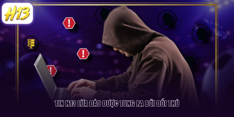 Tin H13 lừa đảo được tung ra bởi đối thủ